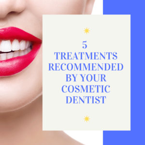 5 Treatments Recommended by Your Cosmetic Dentist